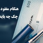 هنگام مفقود شدن چک چه باید کرد؟